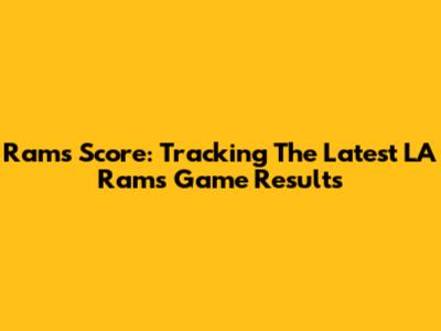 Rams Score: Tracking The Latest LA Rams Game Results