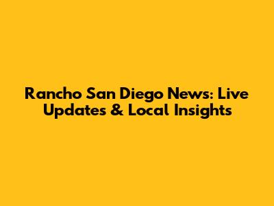 Rancho San Diego News: Live Updates & Local Insights