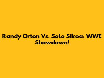 Randy Orton Vs. Solo Sikoa: WWE Showdown!