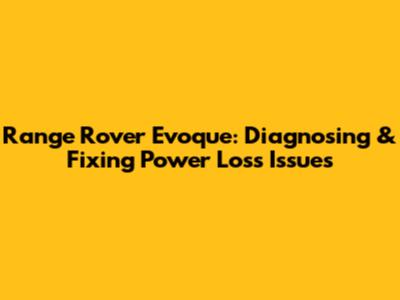 Range Rover Evoque: Diagnosing & Fixing Power Loss Issues