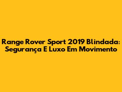 Range Rover Sport 2019 Blindada: Segurança E Luxo Em Movimento