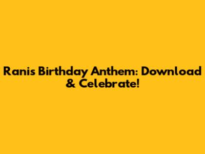 Rani's Birthday Anthem: Download & Celebrate!