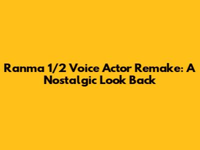 Ranma 1/2 Voice Actor Remake: A Nostalgic Look Back