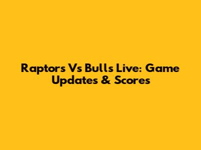 Raptors Vs Bulls Live: Game Updates & Scores