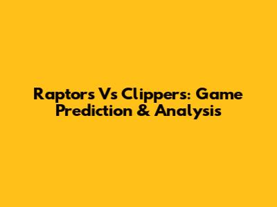 Raptors Vs Clippers: Game Prediction & Analysis