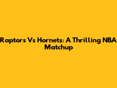 Raptors Vs Hornets: A Thrilling NBA Matchup