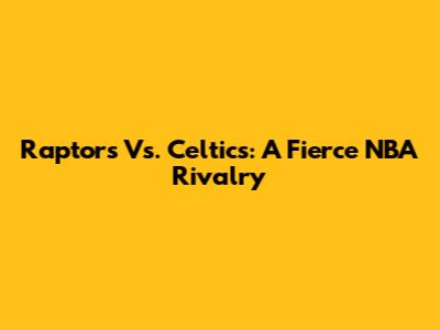 Raptors Vs. Celtics: A Fierce NBA Rivalry