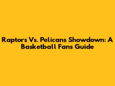 Raptors Vs. Pelicans Showdown: A Basketball Fan's Guide