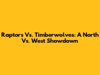 Raptors Vs. Timberwolves: A North Vs. West Showdown