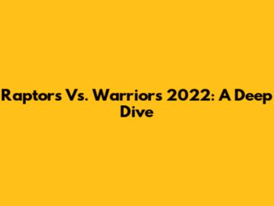 Raptors Vs. Warriors 2022: A Deep Dive