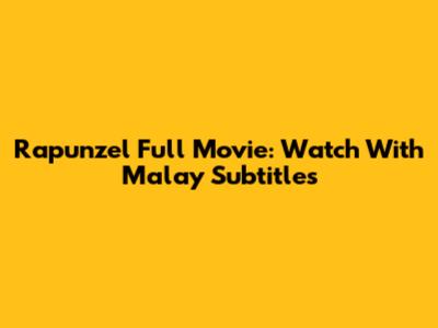 Rapunzel Full Movie: Watch With Malay Subtitles