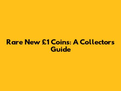 Rare New £1 Coins: A Collector's Guide