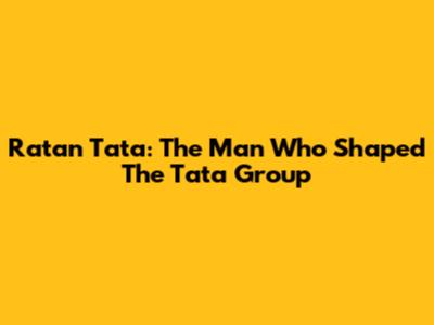 Ratan Tata: The Man Who Shaped The Tata Group