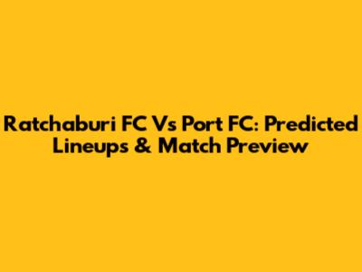 Ratchaburi FC Vs Port FC: Predicted Lineups & Match Preview