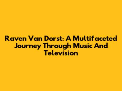 Raven Van Dorst: A Multifaceted Journey Through Music And Television