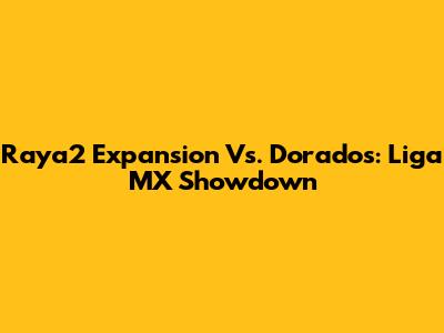 Raya2 Expansion Vs. Dorados: Liga MX Showdown