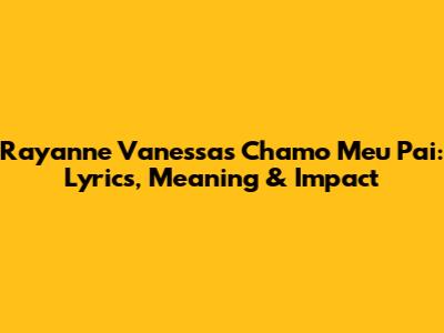 Rayanne Vanessa's 'Chamo Meu Pai': Lyrics, Meaning & Impact