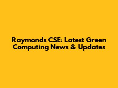 Raymond's CSE: Latest Green Computing News & Updates