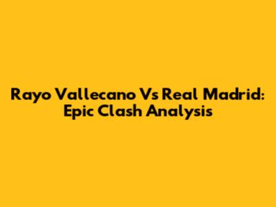 Rayo Vallecano Vs Real Madrid: Epic Clash Analysis