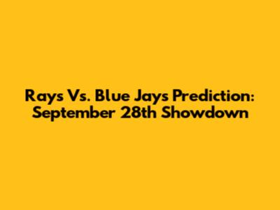Rays Vs. Blue Jays Prediction: September 28th Showdown