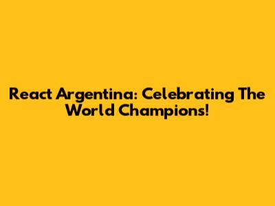React Argentina: Celebrating The World Champions!