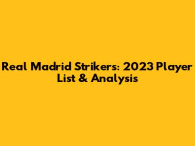 Real Madrid Strikers: 2023 Player List & Analysis