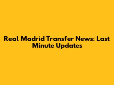 Real Madrid Transfer News: Last Minute Updates