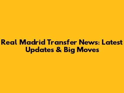 Real Madrid Transfer News: Latest Updates & Big Moves