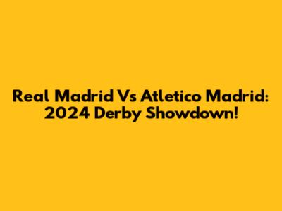 Real Madrid Vs Atletico Madrid: 2024 Derby Showdown!