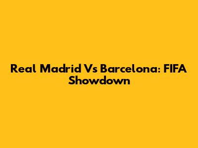 Real Madrid Vs Barcelona: FIFA Showdown
