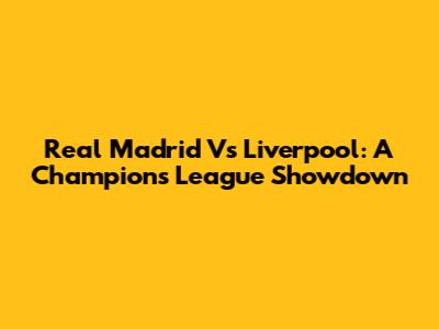 Real Madrid Vs Liverpool: A Champions League Showdown