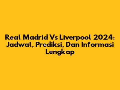 Real Madrid Vs Liverpool 2024: Jadwal, Prediksi, Dan Informasi Lengkap