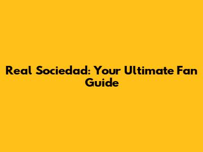 Real Sociedad: Your Ultimate Fan Guide