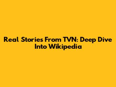 Real Stories From TVN: Deep Dive Into Wikipedia