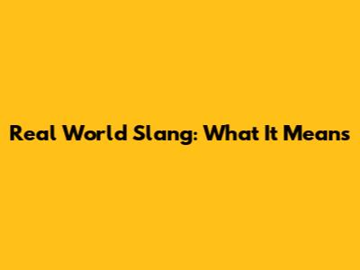 Real World Slang: What It Means