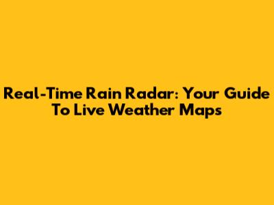 Real-Time Rain Radar: Your Guide To Live Weather Maps