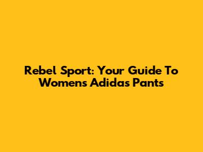 Rebel Sport: Your Guide To Women's Adidas Pants