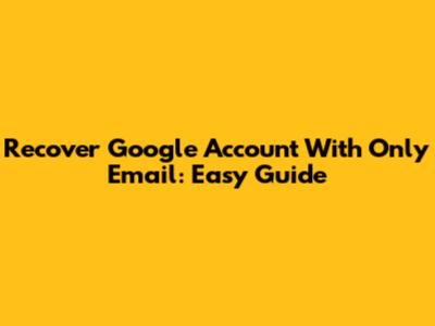 Recover Google Account With Only Email: Easy Guide