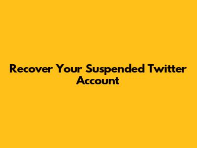 Recover Your Suspended Twitter Account