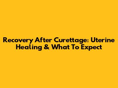 Recovery After Curettage: Uterine Healing & What To Expect