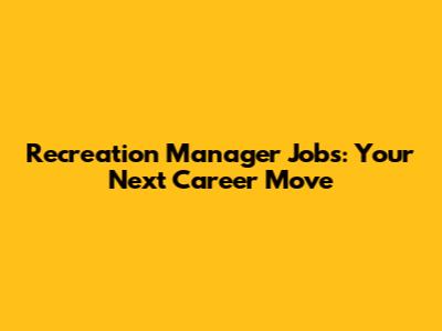 Recreation Manager Jobs: Your Next Career Move