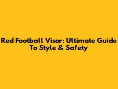 Red Football Visor: Ultimate Guide To Style & Safety