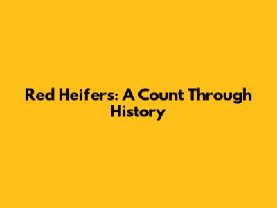 Red Heifers: A Count Through History