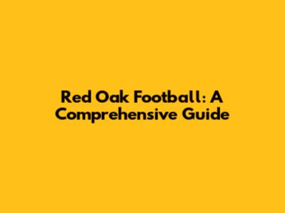 Red Oak Football: A Comprehensive Guide