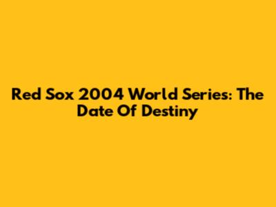 Red Sox 2004 World Series: The Date Of Destiny