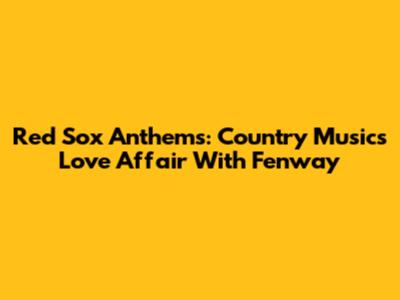 Red Sox Anthems: Country Music's Love Affair With Fenway
