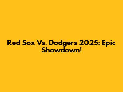 Red Sox Vs. Dodgers 2025: Epic Showdown!