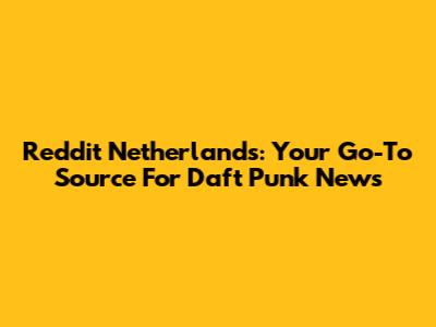 Reddit Netherlands: Your Go-To Source For Daft Punk News