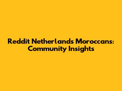 Reddit Netherlands Moroccans: Community Insights