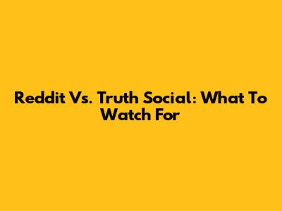 Reddit Vs. Truth Social: What To Watch For